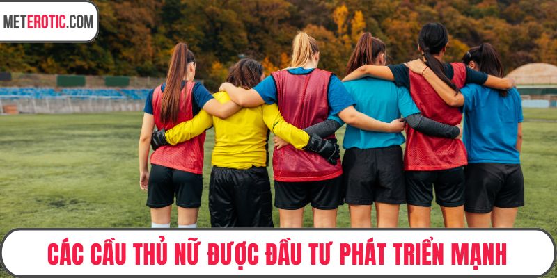 Các cầu thủ nữ được đầu tư phát triển mạnh