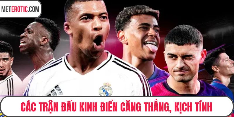 Các trận đấu kinh điển căng thẳng, kịch tính