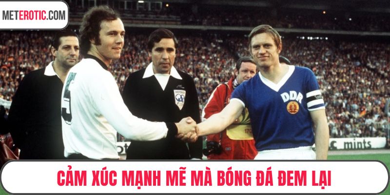 Cảm xúc mạnh mẽ mà bóng đá đem lại