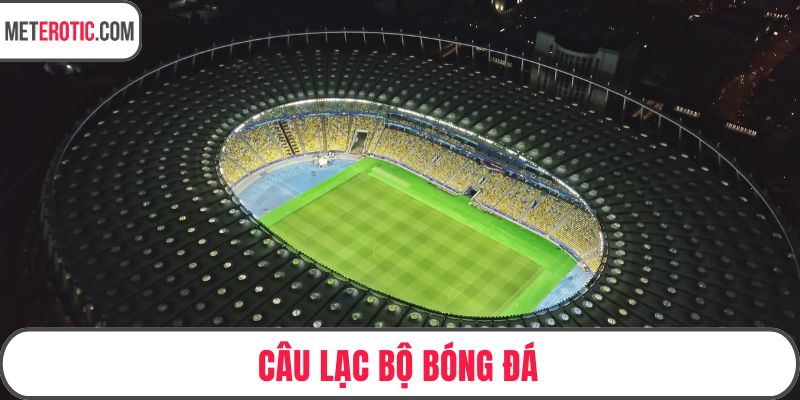 Câu Lạc Bộ Bóng Đá - Sức Mạnh Từ Những Đội Bóng Hàng Đầu