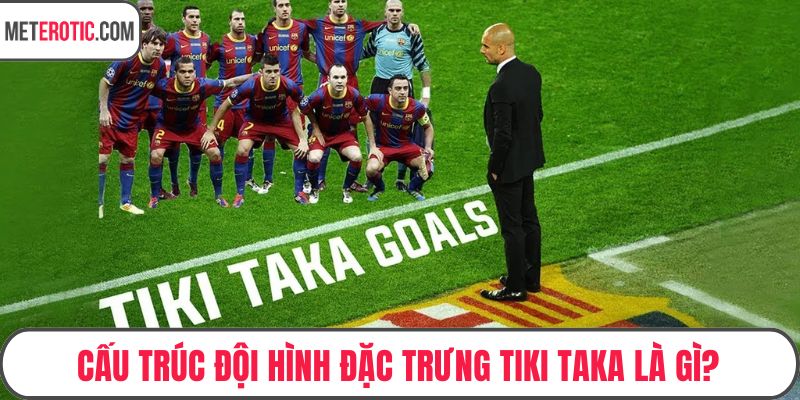 Cấu trúc đội hình đặc trưng tiki taka là gì?