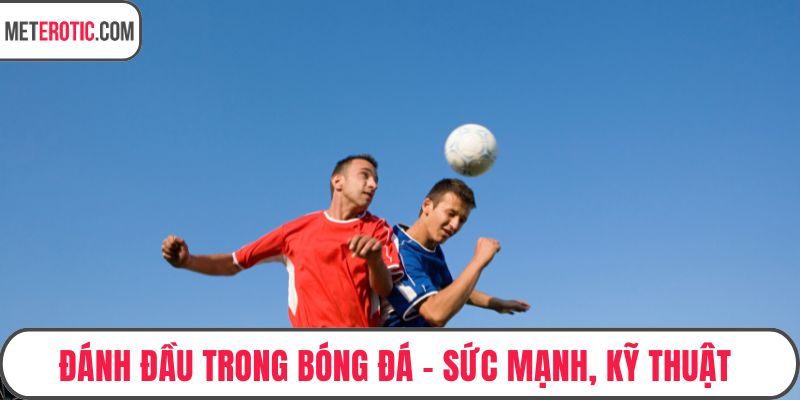 Đánh Đầu Trong Bóng Đá - Sức Mạnh, Kỹ Thuật Trong Bóng Đá