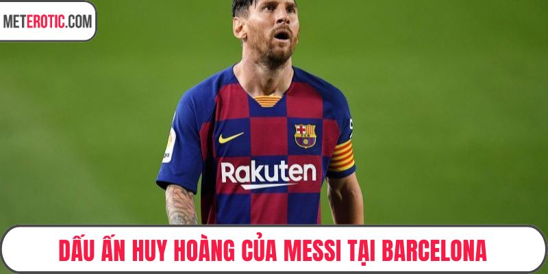 Dấu ấn huy hoàng của Messi tại Barcelona