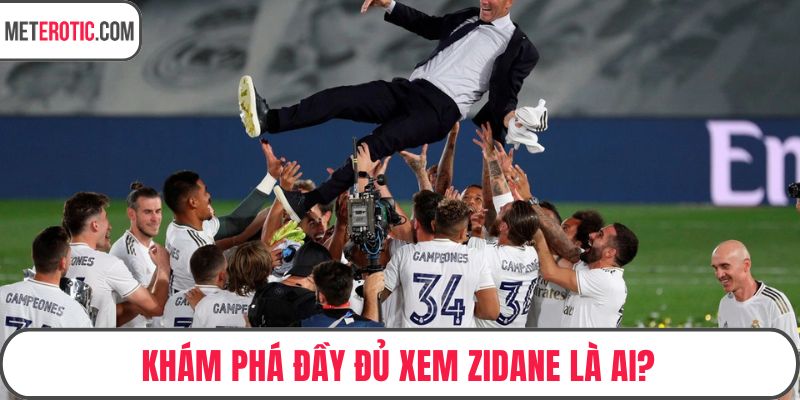 Khám phá đầy đủ xem Zidane là ai?