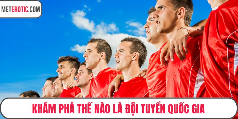 Khám phá thế nào là đội tuyển quốc gia