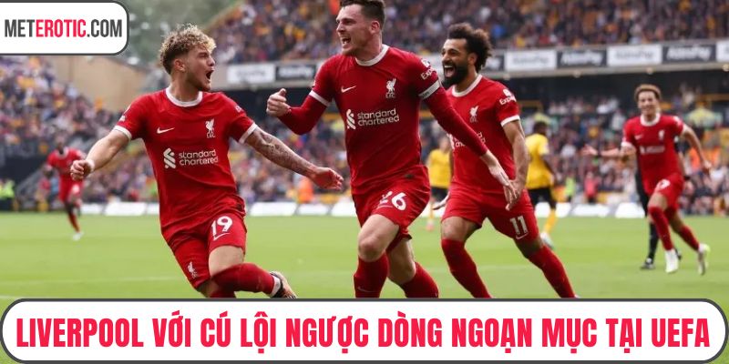Liverpool với cú lội ngược dòng ngoạn mục tại UEFA