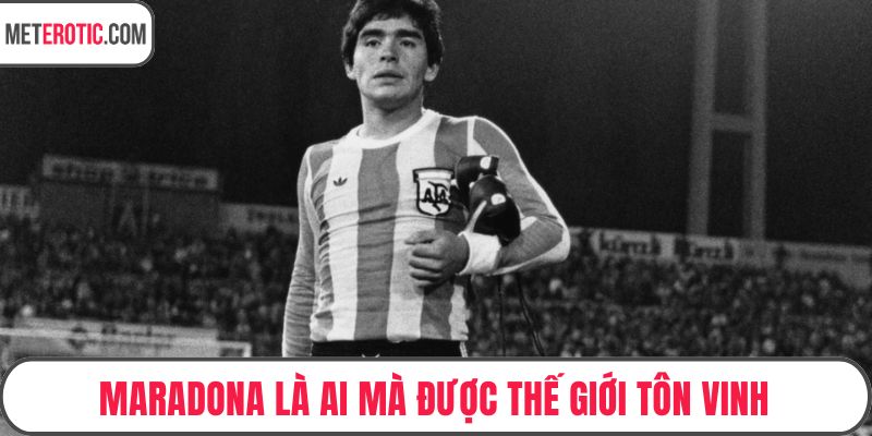 Maradona là ai mà được thế giới tôn vinh