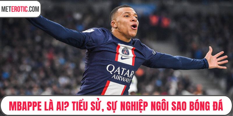 Mbappe Là Ai? Tiểu Sử, Sự Nghiệp Ngôi Sao Bóng Đá Thế Giới