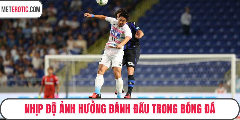 Nhịp độ ảnh hưởng đánh đầu trong bóng đá