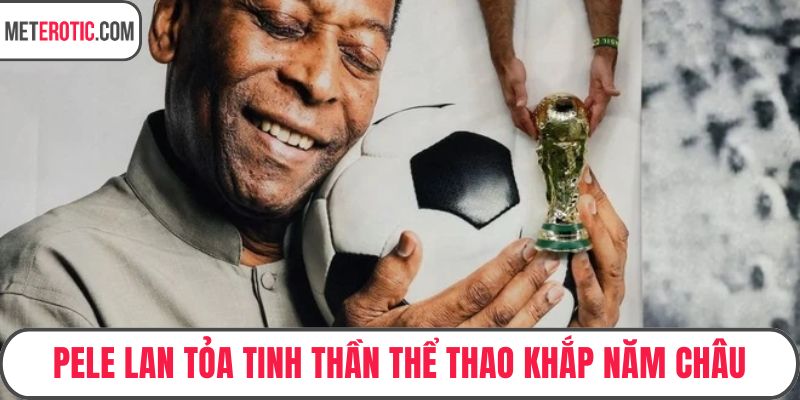 Pele lan tỏa tinh thần thể thao khắp năm châu