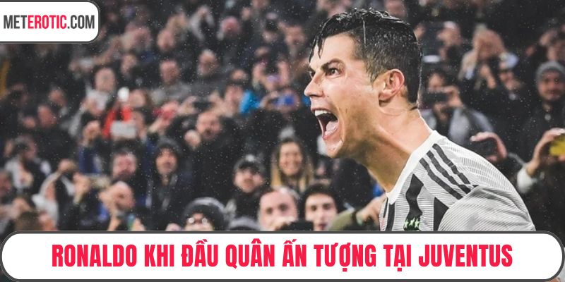 Ronaldo khi đầu quân ấn tượng tại Juventus