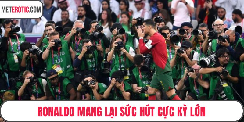 Ronaldo mang lại sức hút cực kỳ lớn