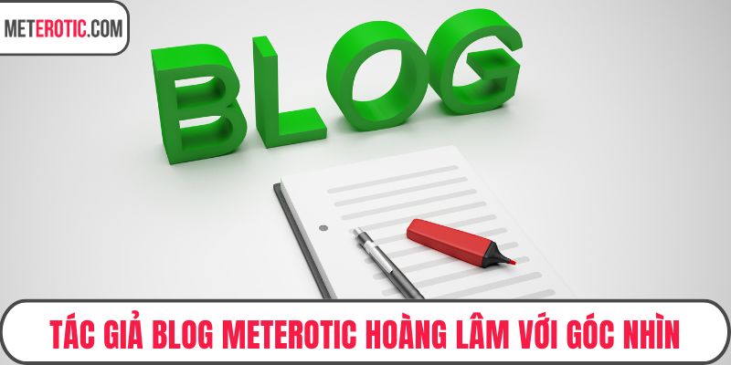 Tác giả blog meterotic Hoàng Lâm với góc nhìn chiến lược