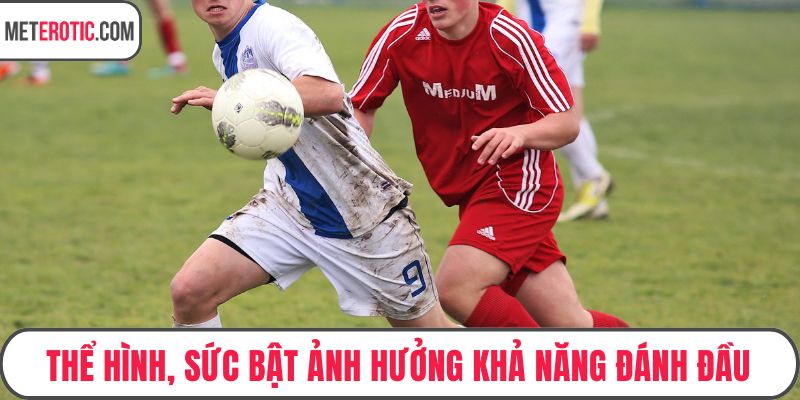 Thể hình, sức bật ảnh hưởng khả năng đánh đầu