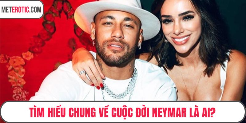 Tìm hiểu chung về cuộc đời Neymar là ai?