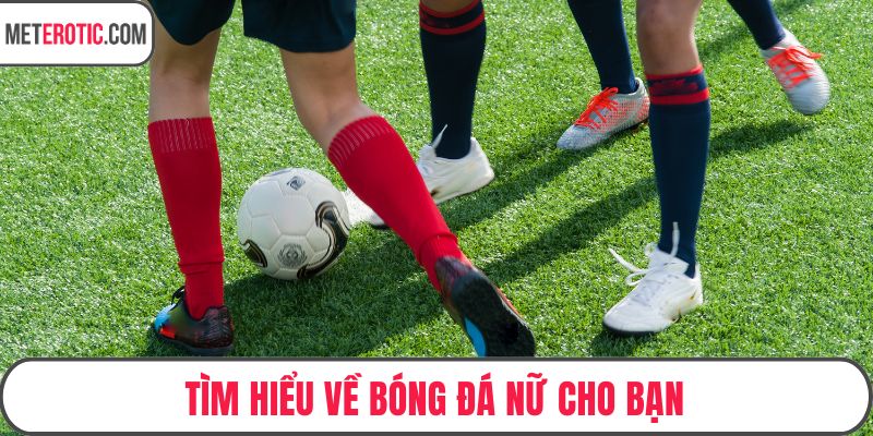 Tìm hiểu về bóng đá nữ cho bạn
