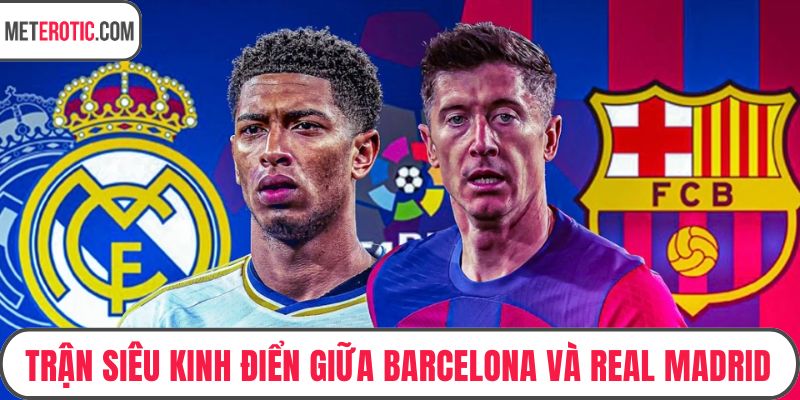 Trận siêu kinh điển giữa Barcelona và Real Madrid