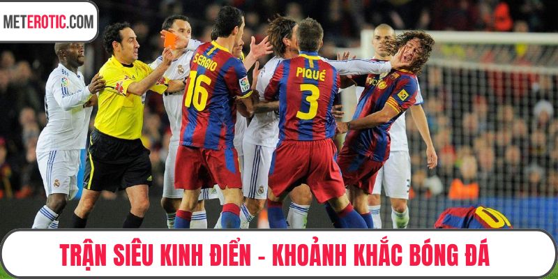 Trận Siêu Kinh Điển - Khoảnh Khắc Bóng Đá Đáng Nhớ Lịch Sử