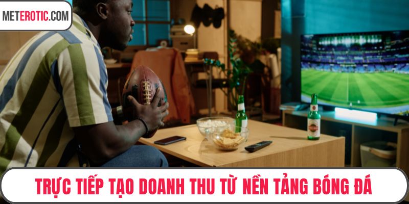 Trực tiếp tạo doanh thu từ nền tảng bóng đá