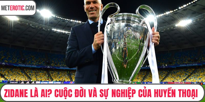 Zidane Là Ai? Cuộc Đời Và Sự Nghiệp Của Huyền Thoại Bóng Đá